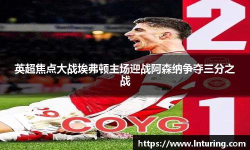 球盟会英超焦点大战埃弗顿主场迎战阿森纳争夺三分之战